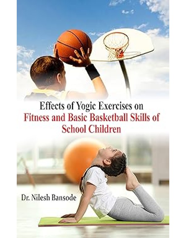 Effects of Yogic Exercises on Fitness and Basic Basketball Skills of School Children By Dr. Nilesh Bansode [Hardcover] ISBN: 978-93-88159-59-3  